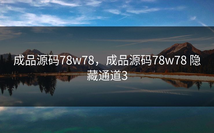 成品源码78w78，成品源码78w78 隐藏通道3