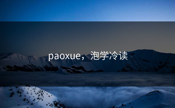 paoxue，泡学冷读