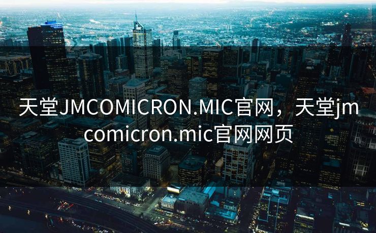 天堂JMCOMICRON.MIC官网,天堂jmcomicron.mic官网网页 天堂JMCOMICRON.MIC官网,天堂jmcomicron.mic官网网页