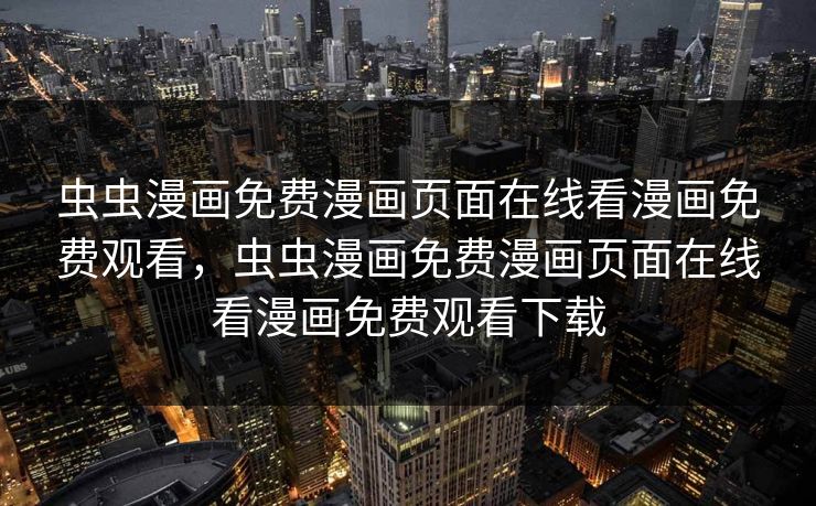 虫虫漫画免费漫画页面在线看漫画免费观看，虫虫漫画免费漫画页面在线看漫画免费观看下载