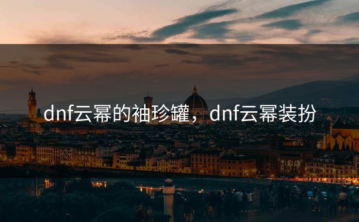 dnf云幂的袖珍罐，dnf云幂装扮