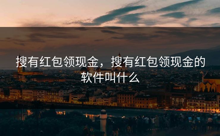 搜有红包领现金，搜有红包领现金的软件叫什么