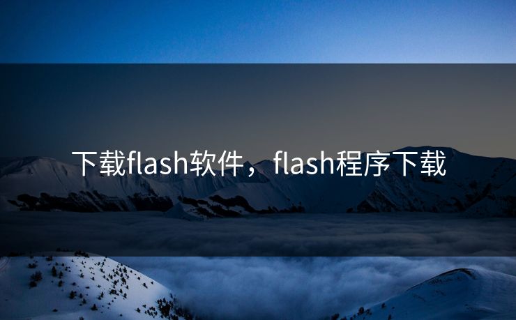 下载flash软件，flash程序下载