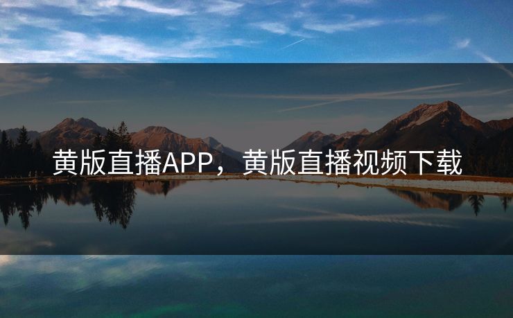 黄版直播APP，黄版直播视频下载