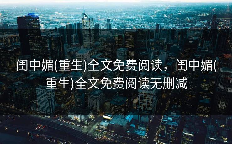闺中媚(重生)全文免费阅读，闺中媚(重生)全文免费阅读无删减
