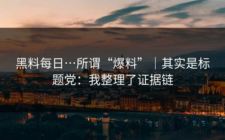 黑料每日…所谓“爆料”｜其实是标题党：我整理了证据链