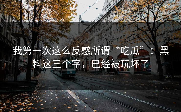我第一次这么反感所谓“吃瓜”：黑料这三个字，已经被玩坏了