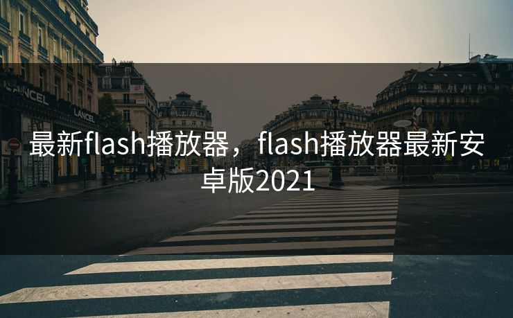 最新flash播放器，flash播放器最新安卓版2021