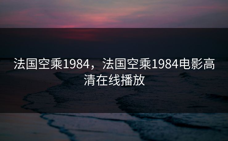 法国空乘1984，法国空乘1984电影高清在线播放