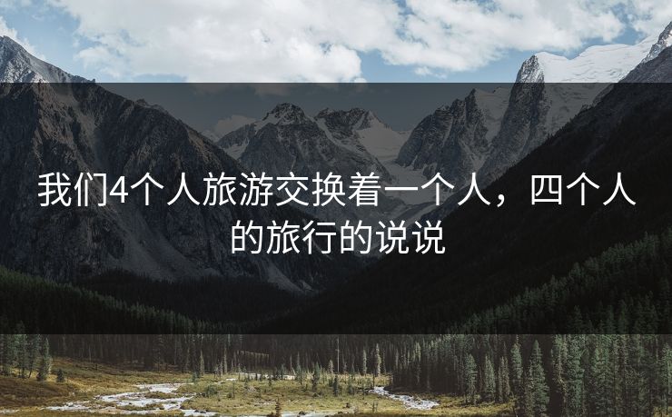 我们4个人旅游交换着一个人，四个人的旅行的说说