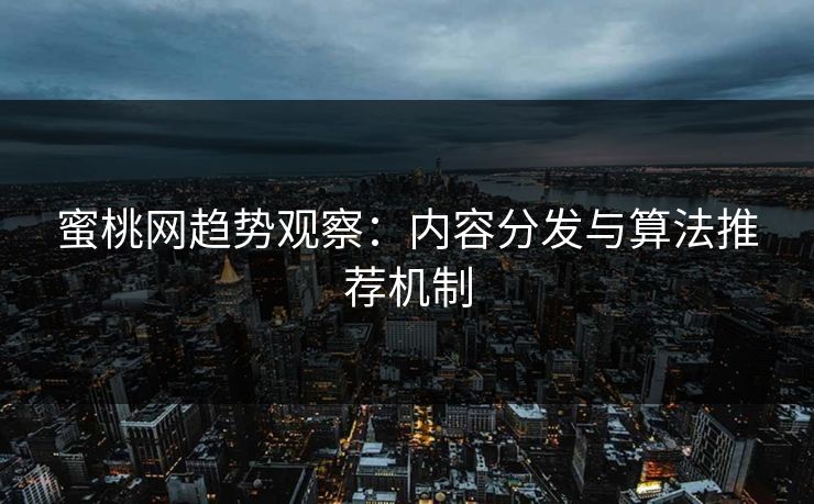 蜜桃网趋势观察：内容分发与算法推荐机制
